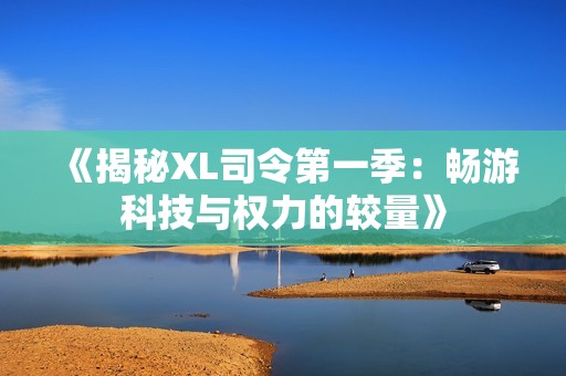《揭秘XL司令第一季：畅游科技与权力的较量》