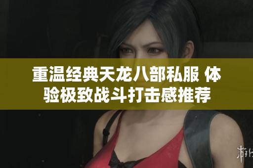 重温经典天龙八部私服 体验极致战斗打击感推荐