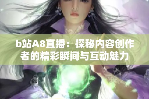b站A8直播：探秘内容创作者的精彩瞬间与互动魅力