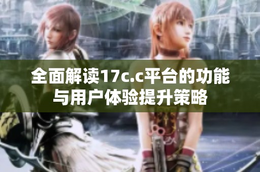 全面解读17c.c平台的功能与用户体验提升策略