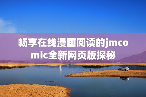 畅享在线漫画阅读的jmcomic全新网页版探秘