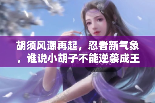 胡须风潮再起，忍者新气象，谁说小胡子不能逆袭成王者