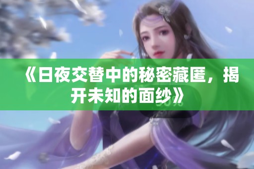 《日夜交替中的秘密藏匿，揭开未知的面纱》