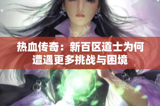 热血传奇：新百区道士为何遭遇更多挑战与困境