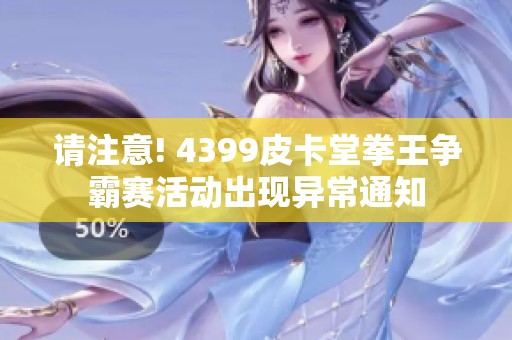 请注意! 4399皮卡堂拳王争霸赛活动出现异常通知
