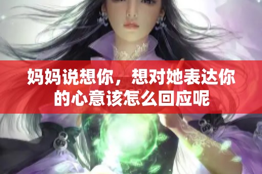 妈妈说想你，想对她表达你的心意该怎么回应呢