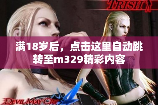 满18岁后，点击这里自动跳转至m329精彩内容