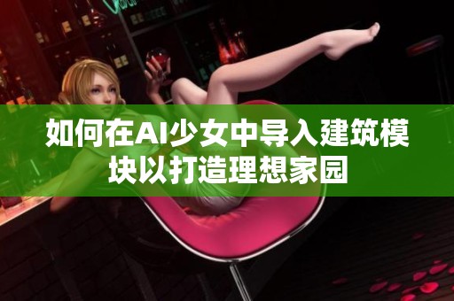 如何在AI少女中导入建筑模块以打造理想家园