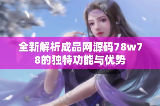 全新解析成品网源码78w78的独特功能与优势