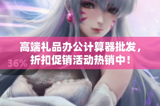高端礼品办公计算器批发，折扣促销活动热销中！