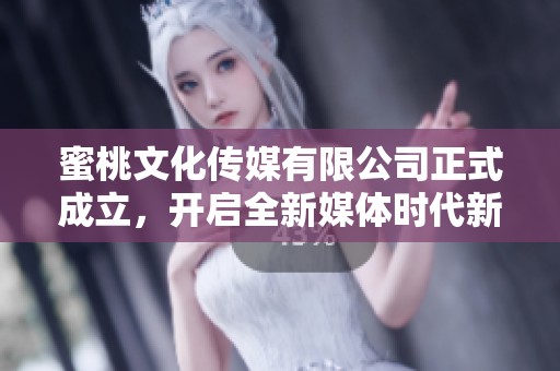 蜜桃文化传媒有限公司正式成立，开启全新媒体时代新篇章