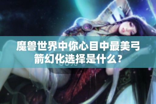 魔兽世界中你心目中最美弓箭幻化选择是什么？