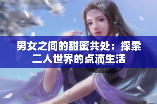 男女之间的甜蜜共处：探索二人世界的点滴生活