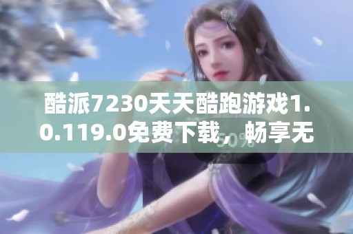 酷派7230天天酷跑游戏1.0.119.0免费下载，畅享无限乐趣