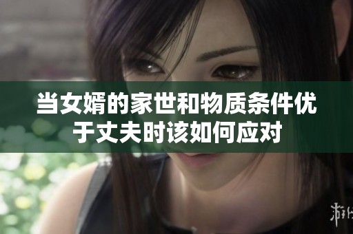 当女婿的家世和物质条件优于丈夫时该如何应对