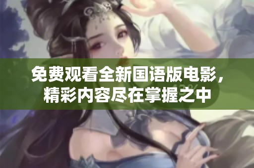 免费观看全新国语版电影，精彩内容尽在掌握之中