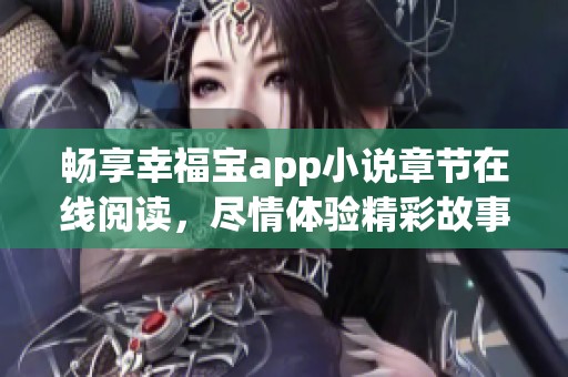 畅享幸福宝app小说章节在线阅读，尽情体验精彩故事世界
