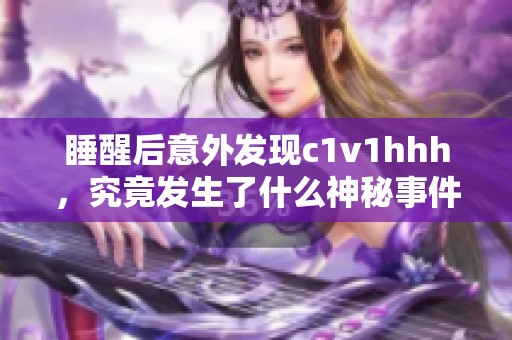 睡醒后意外发现c1v1hhh，究竟发生了什么神秘事件？