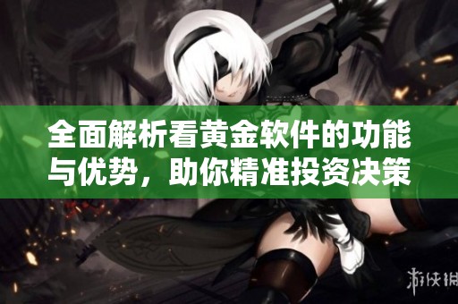 全面解析看黄金软件的功能与优势，助你精准投资决策