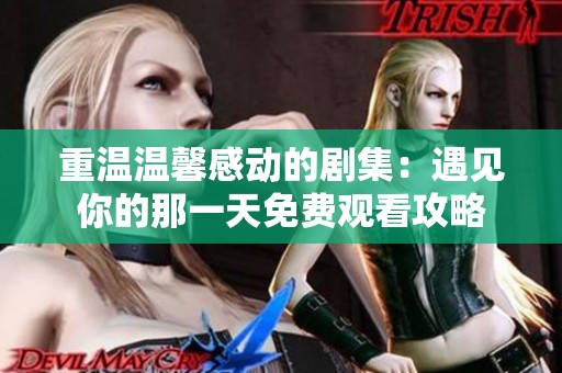 重温温馨感动的剧集：遇见你的那一天免费观看攻略