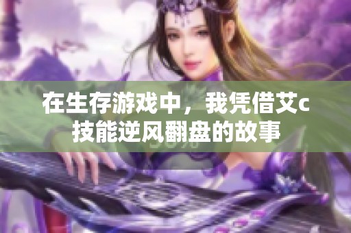 在生存游戏中，我凭借艾c技能逆风翻盘的故事