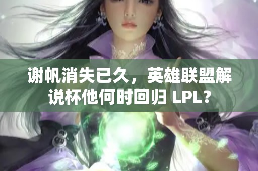 谢帆消失已久，英雄联盟解说杯他何时回归 LPL？