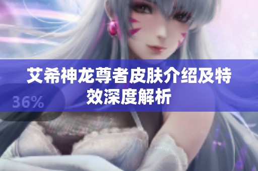 艾希神龙尊者皮肤介绍及特效深度解析