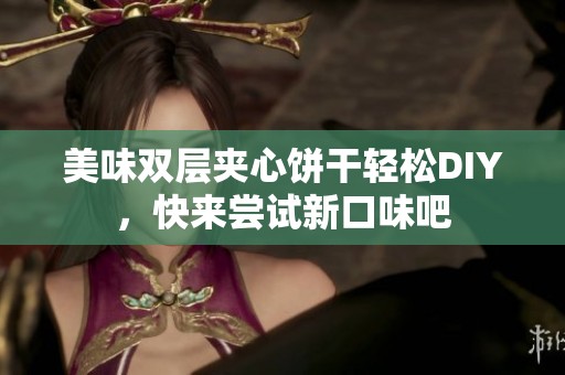 美味双层夹心饼干轻松DIY，快来尝试新口味吧