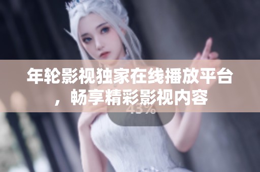 年轮影视独家在线播放平台，畅享精彩影视内容