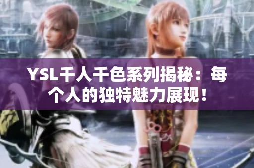 YSL千人千色系列揭秘：每个人的独特魅力展现！