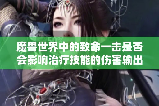 魔兽世界中的致命一击是否会影响治疗技能的伤害输出