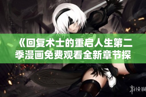 《回复术士的重启人生第二季漫画免费观看全新章节探索》
