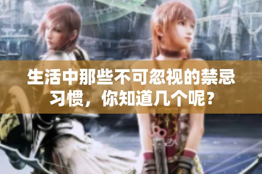 生活中那些不可忽视的禁忌习惯，你知道几个呢？