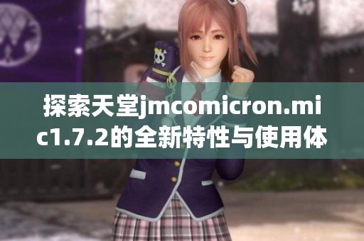 探索天堂jmcomicron.mic1.7.2的全新特性与使用体验