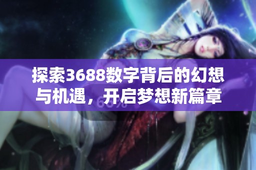 探索3688数字背后的幻想与机遇，开启梦想新篇章