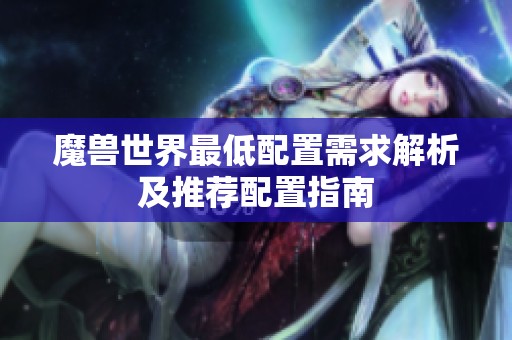 魔兽世界最低配置需求解析及推荐配置指南