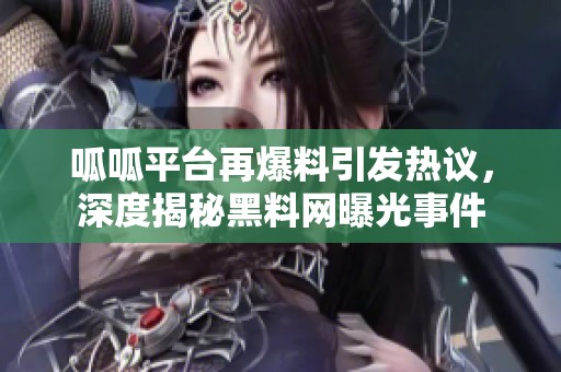 呱呱平台再爆料引发热议，深度揭秘黑料网曝光事件