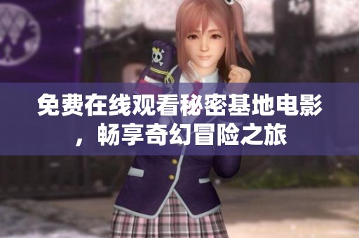 免费在线观看秘密基地电影，畅享奇幻冒险之旅