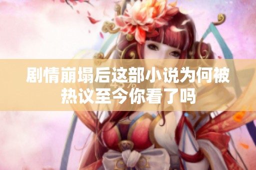 剧情崩塌后这部小说为何被热议至今你看了吗