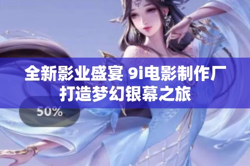 全新影业盛宴 9i电影制作厂打造梦幻银幕之旅