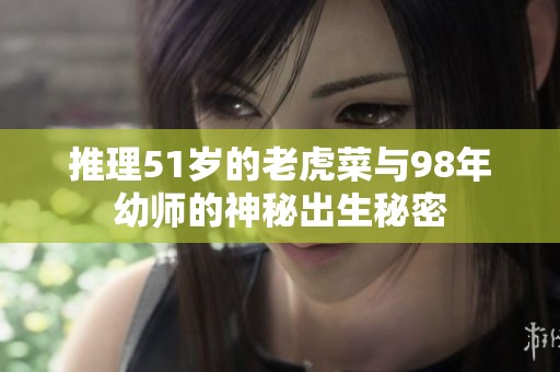 推理51岁的老虎菜与98年幼师的神秘出生秘密