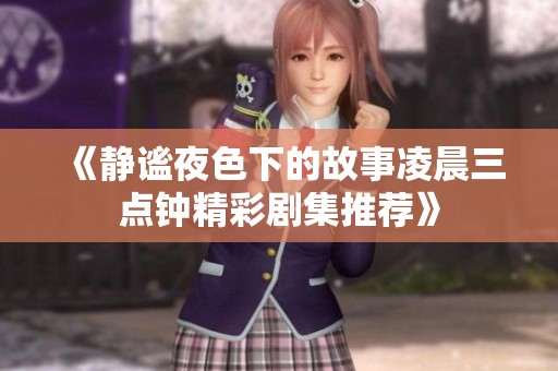 《静谧夜色下的故事凌晨三点钟精彩剧集推荐》