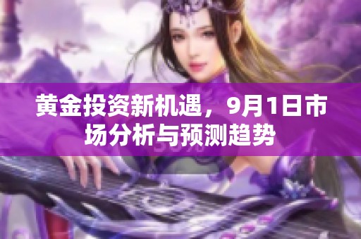 黄金投资新机遇，9月1日市场分析与预测趋势