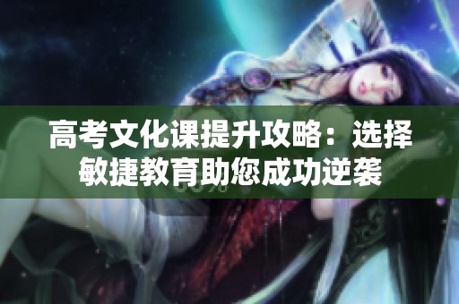 高考文化课提升攻略：选择敏捷教育助您成功逆袭