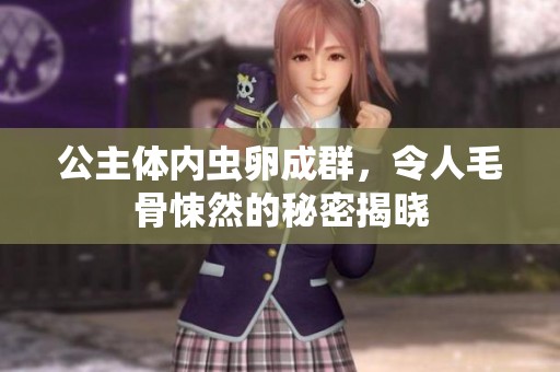 公主体内虫卵成群，令人毛骨悚然的秘密揭晓