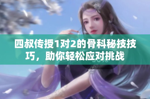 四叔传授1对2的骨科秘技技巧，助你轻松应对挑战