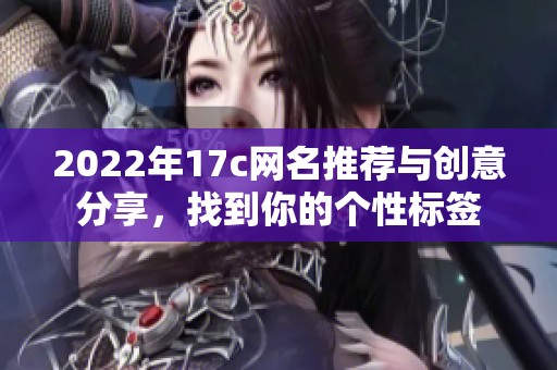 2022年17c网名推荐与创意分享，找到你的个性标签