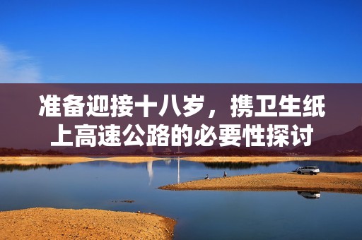 准备迎接十八岁，携卫生纸上高速公路的必要性探讨