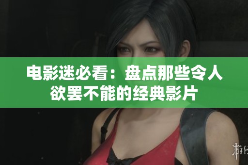 电影迷必看：盘点那些令人欲罢不能的经典影片