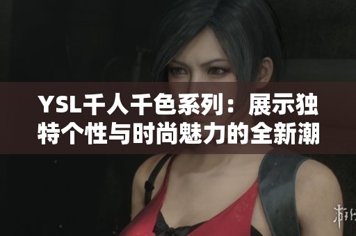 YSL千人千色系列：展示独特个性与时尚魅力的全新潮流之选